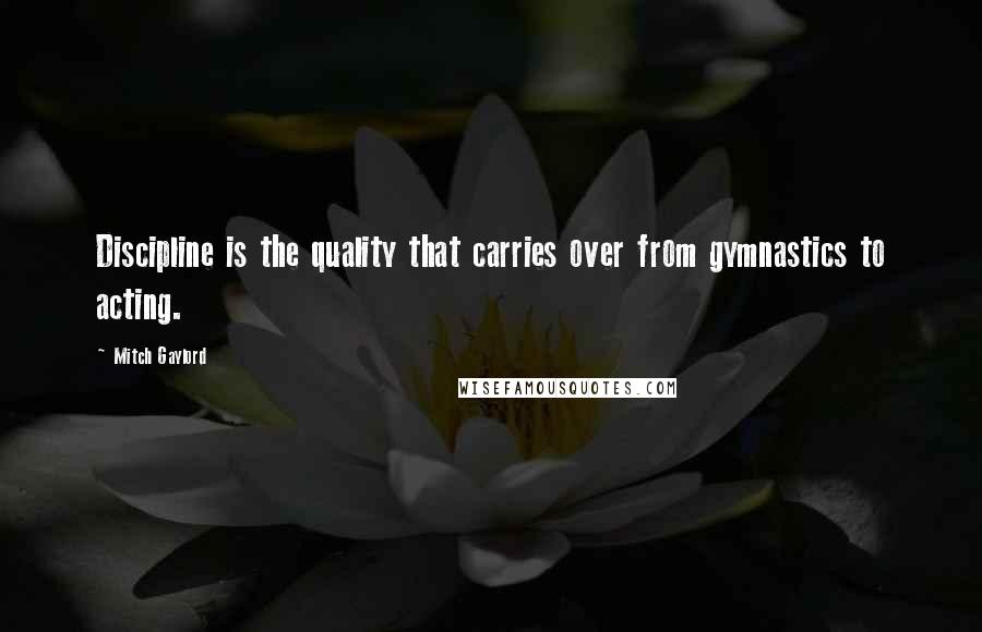 Mitch Gaylord Quotes: Discipline is the quality that carries over from gymnastics to acting.