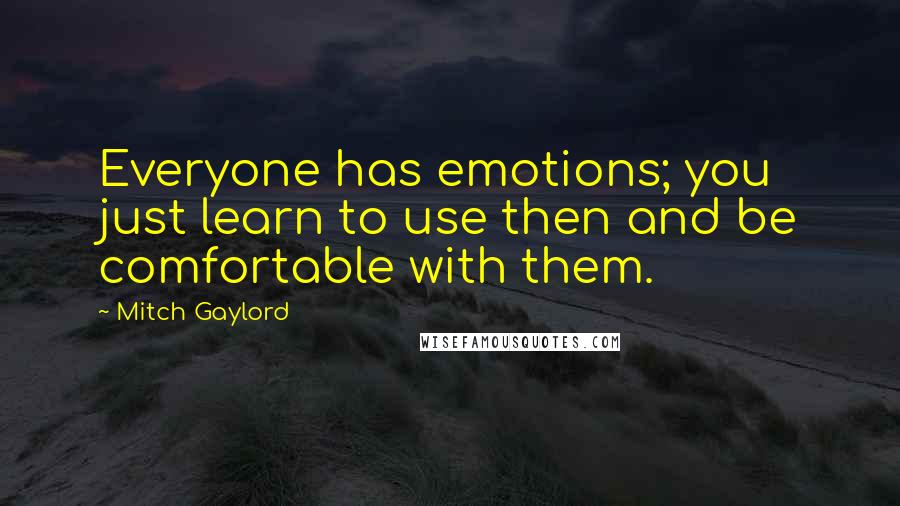 Mitch Gaylord Quotes: Everyone has emotions; you just learn to use then and be comfortable with them.