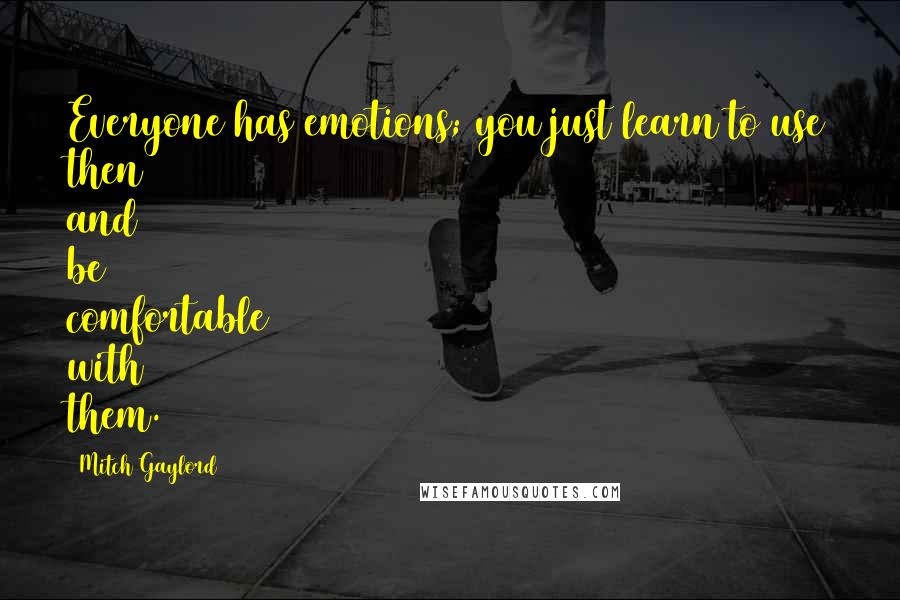 Mitch Gaylord Quotes: Everyone has emotions; you just learn to use then and be comfortable with them.