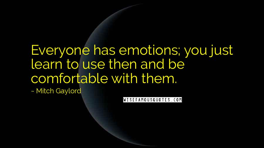 Mitch Gaylord Quotes: Everyone has emotions; you just learn to use then and be comfortable with them.