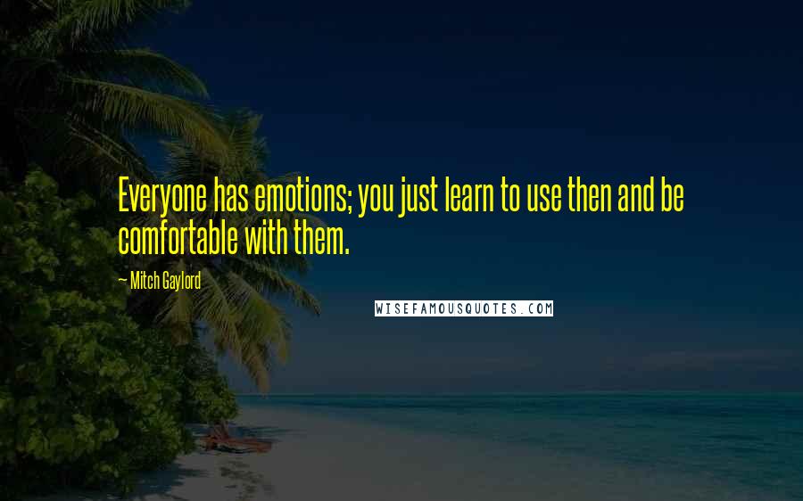 Mitch Gaylord Quotes: Everyone has emotions; you just learn to use then and be comfortable with them.