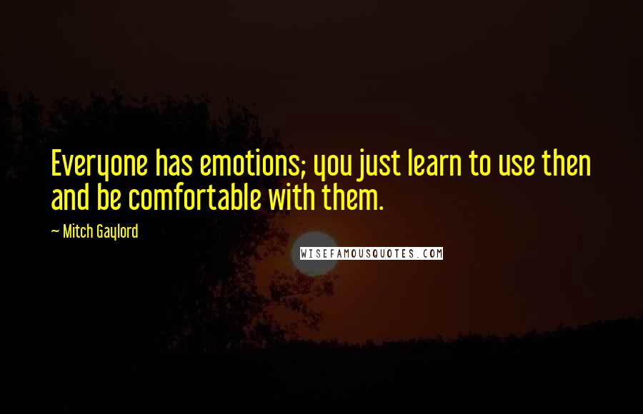 Mitch Gaylord Quotes: Everyone has emotions; you just learn to use then and be comfortable with them.