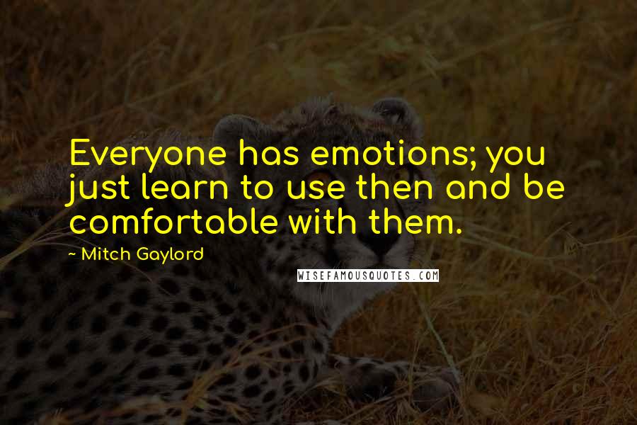 Mitch Gaylord Quotes: Everyone has emotions; you just learn to use then and be comfortable with them.