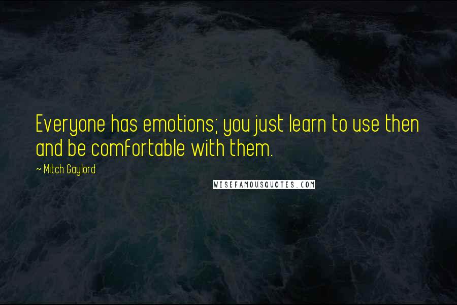 Mitch Gaylord Quotes: Everyone has emotions; you just learn to use then and be comfortable with them.