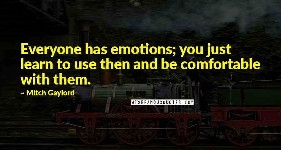 Mitch Gaylord Quotes: Everyone has emotions; you just learn to use then and be comfortable with them.