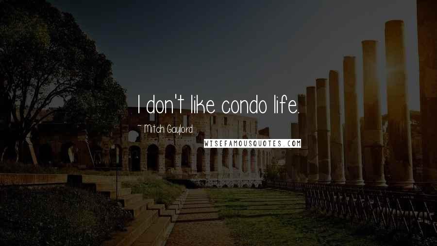 Mitch Gaylord Quotes: I don't like condo life.