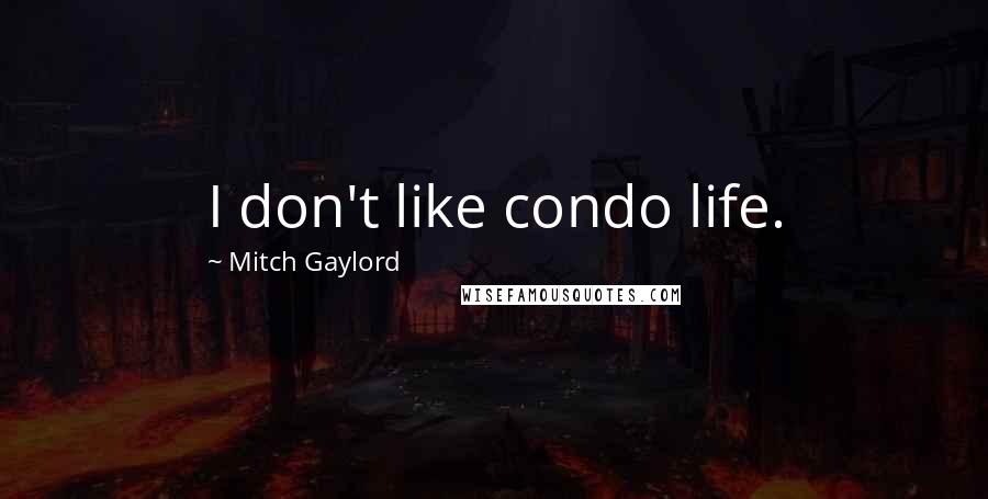 Mitch Gaylord Quotes: I don't like condo life.