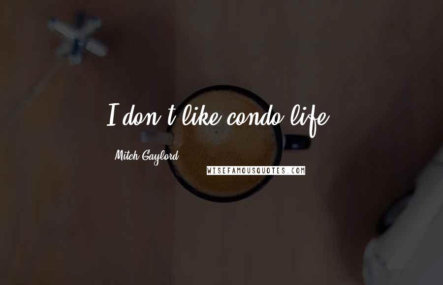 Mitch Gaylord Quotes: I don't like condo life.