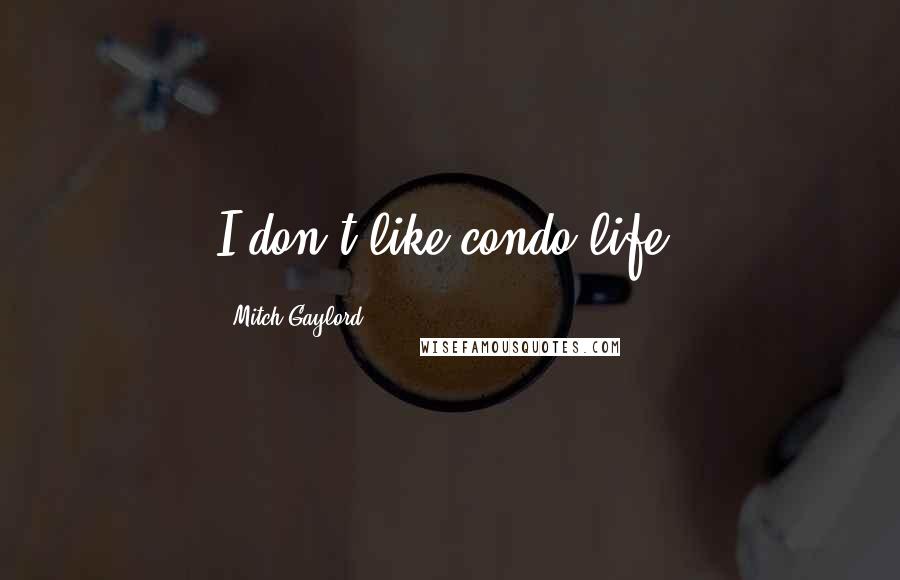 Mitch Gaylord Quotes: I don't like condo life.