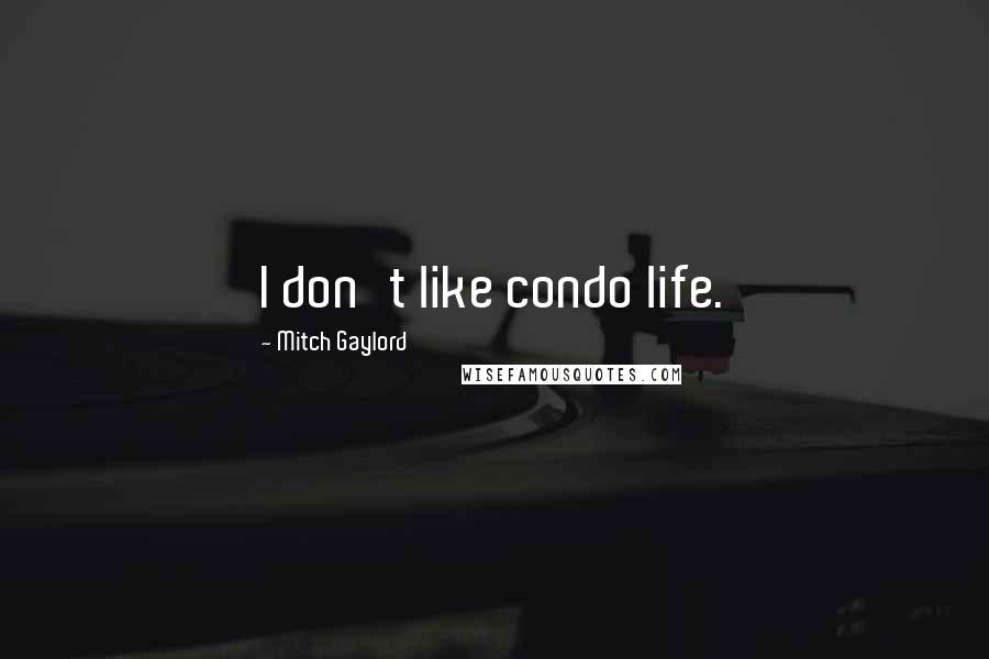 Mitch Gaylord Quotes: I don't like condo life.