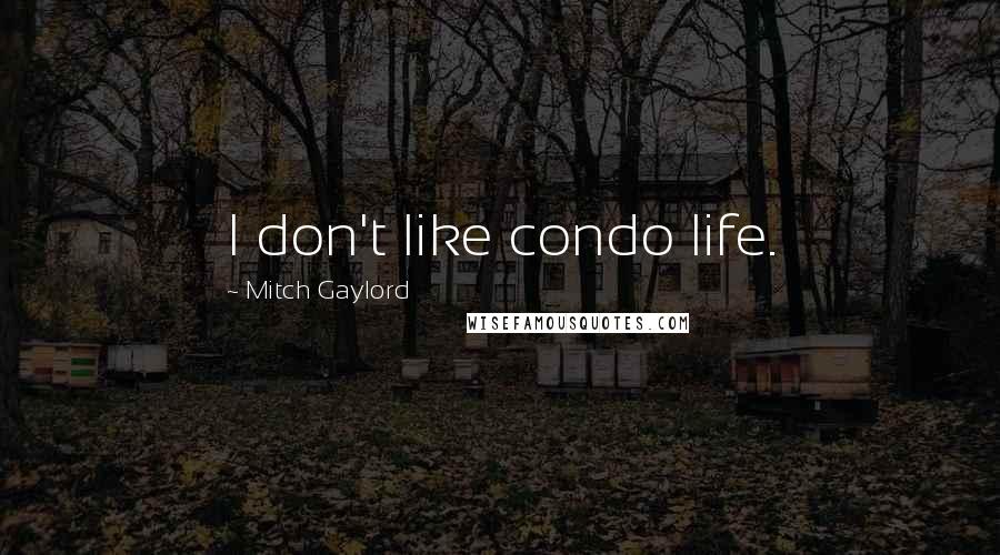 Mitch Gaylord Quotes: I don't like condo life.