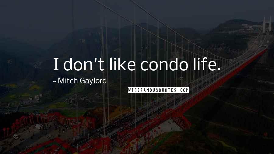 Mitch Gaylord Quotes: I don't like condo life.