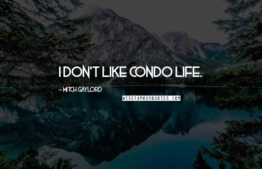 Mitch Gaylord Quotes: I don't like condo life.