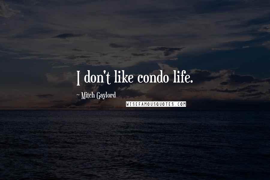 Mitch Gaylord Quotes: I don't like condo life.