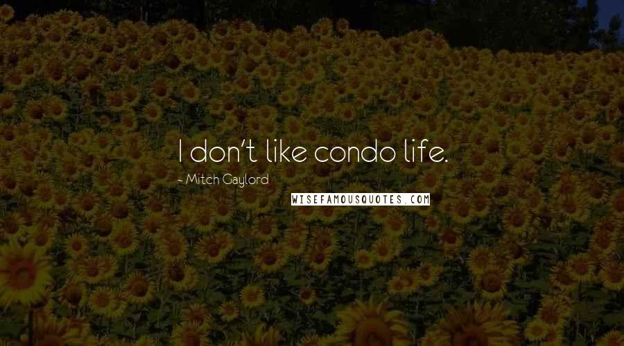 Mitch Gaylord Quotes: I don't like condo life.