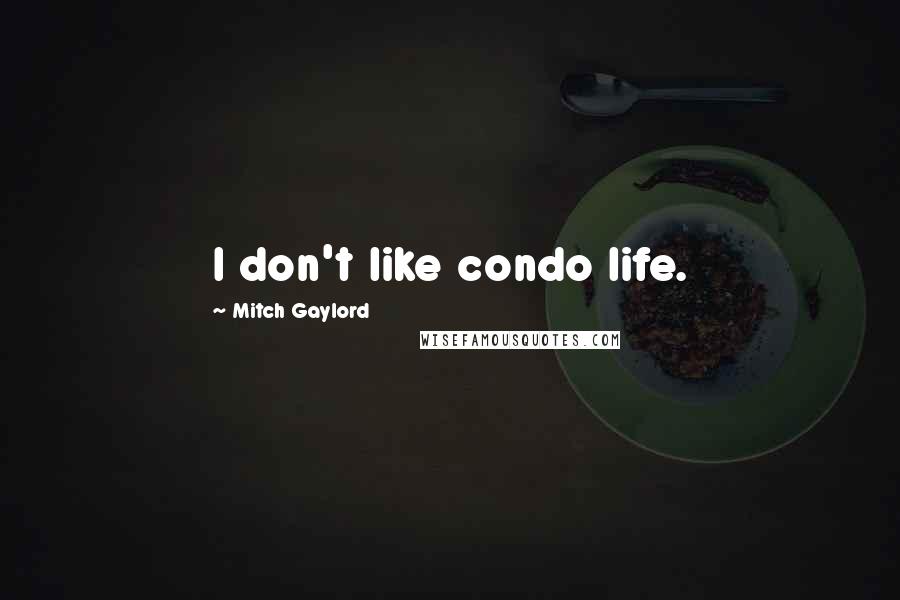 Mitch Gaylord Quotes: I don't like condo life.