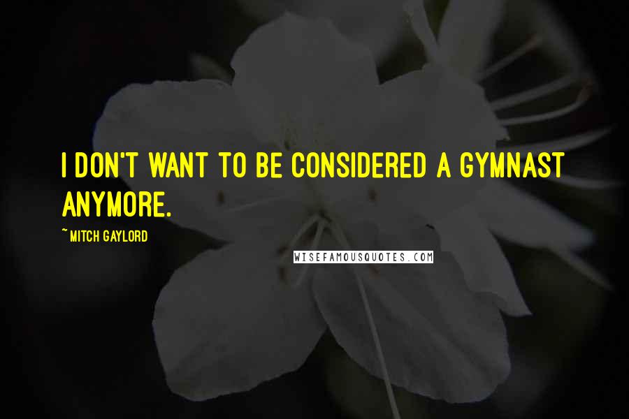 Mitch Gaylord Quotes: I don't want to be considered a gymnast anymore.