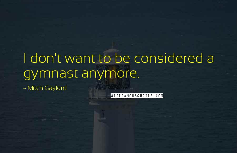 Mitch Gaylord Quotes: I don't want to be considered a gymnast anymore.