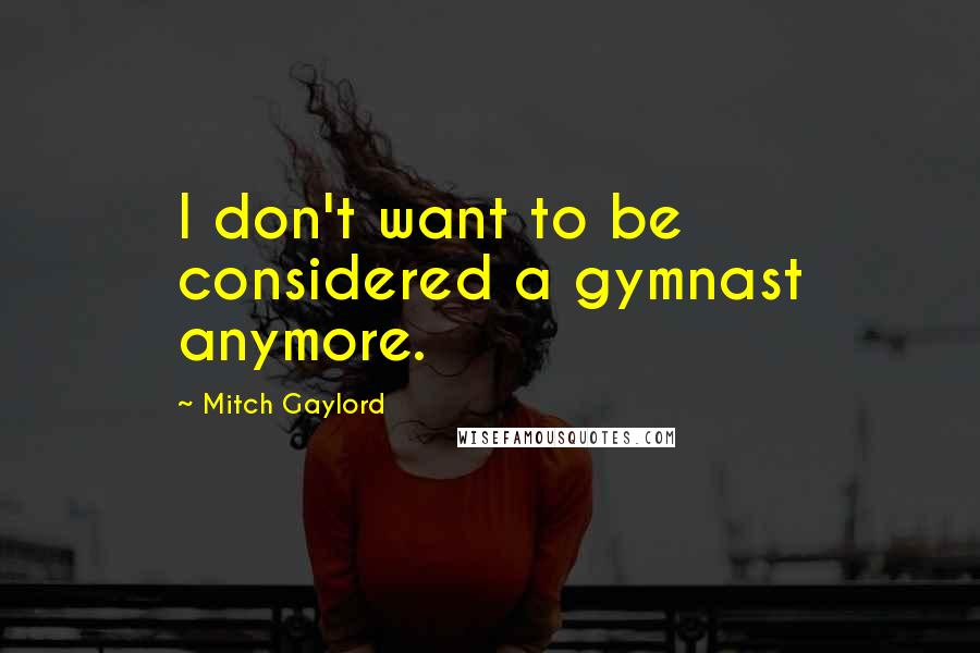 Mitch Gaylord Quotes: I don't want to be considered a gymnast anymore.