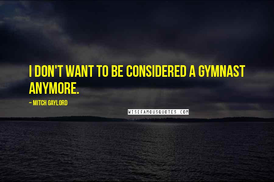 Mitch Gaylord Quotes: I don't want to be considered a gymnast anymore.