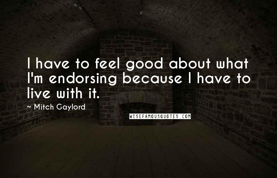 Mitch Gaylord Quotes: I have to feel good about what I'm endorsing because I have to live with it.