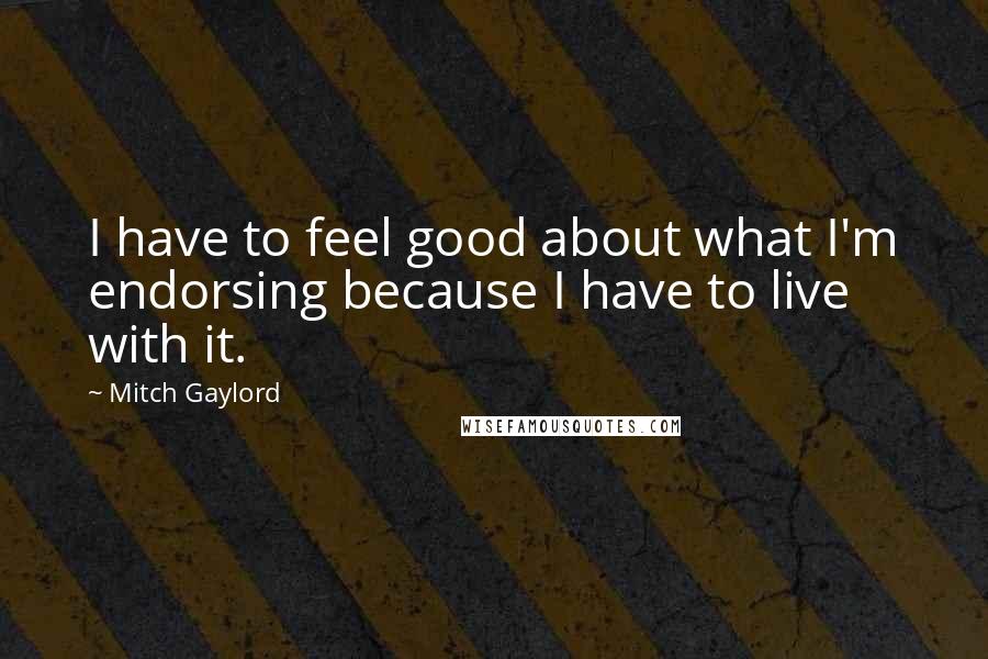 Mitch Gaylord Quotes: I have to feel good about what I'm endorsing because I have to live with it.