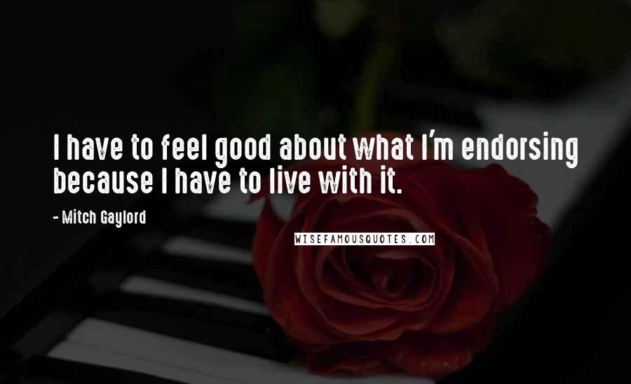 Mitch Gaylord Quotes: I have to feel good about what I'm endorsing because I have to live with it.