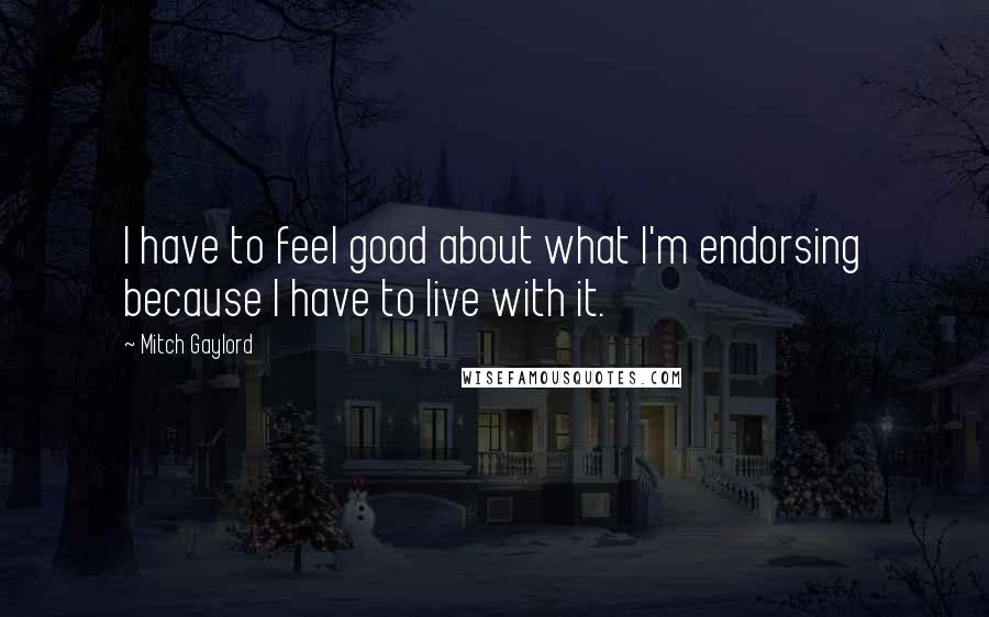 Mitch Gaylord Quotes: I have to feel good about what I'm endorsing because I have to live with it.