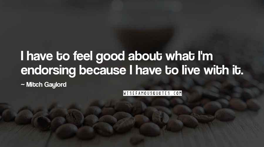 Mitch Gaylord Quotes: I have to feel good about what I'm endorsing because I have to live with it.