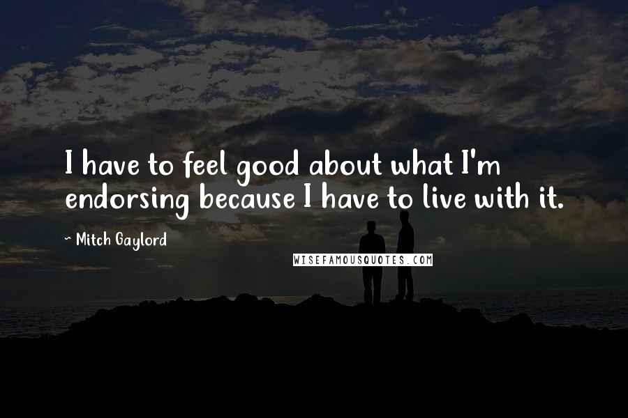 Mitch Gaylord Quotes: I have to feel good about what I'm endorsing because I have to live with it.