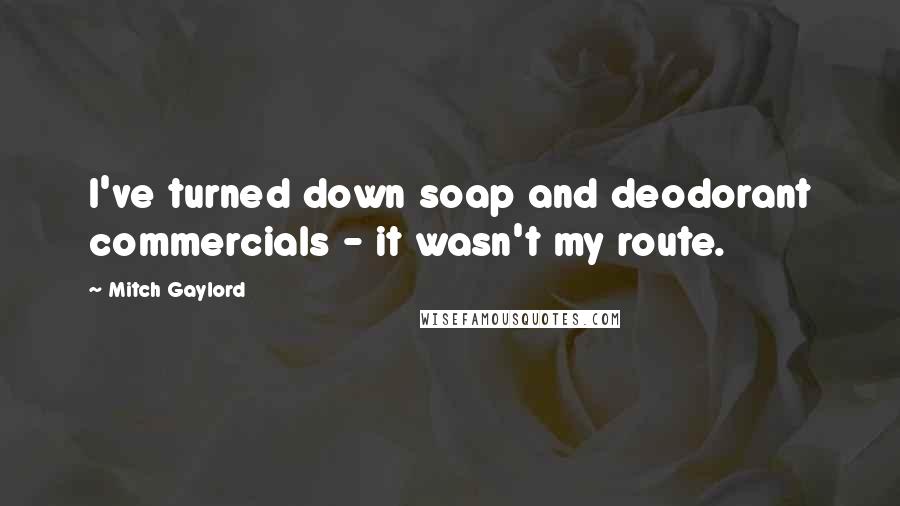 Mitch Gaylord Quotes: I've turned down soap and deodorant commercials - it wasn't my route.