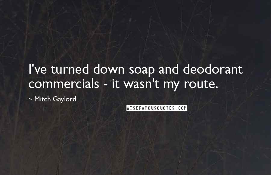 Mitch Gaylord Quotes: I've turned down soap and deodorant commercials - it wasn't my route.