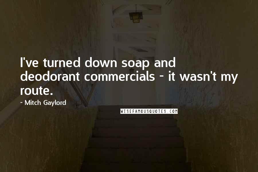 Mitch Gaylord Quotes: I've turned down soap and deodorant commercials - it wasn't my route.