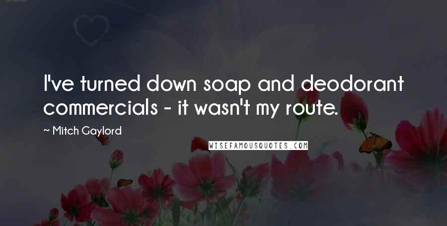 Mitch Gaylord Quotes: I've turned down soap and deodorant commercials - it wasn't my route.