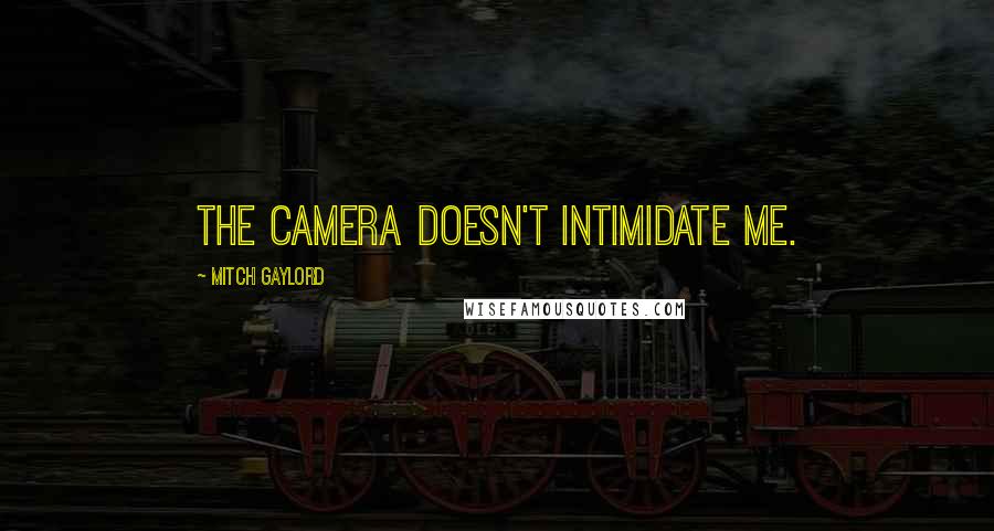 Mitch Gaylord Quotes: The camera doesn't intimidate me.