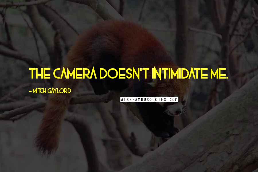 Mitch Gaylord Quotes: The camera doesn't intimidate me.