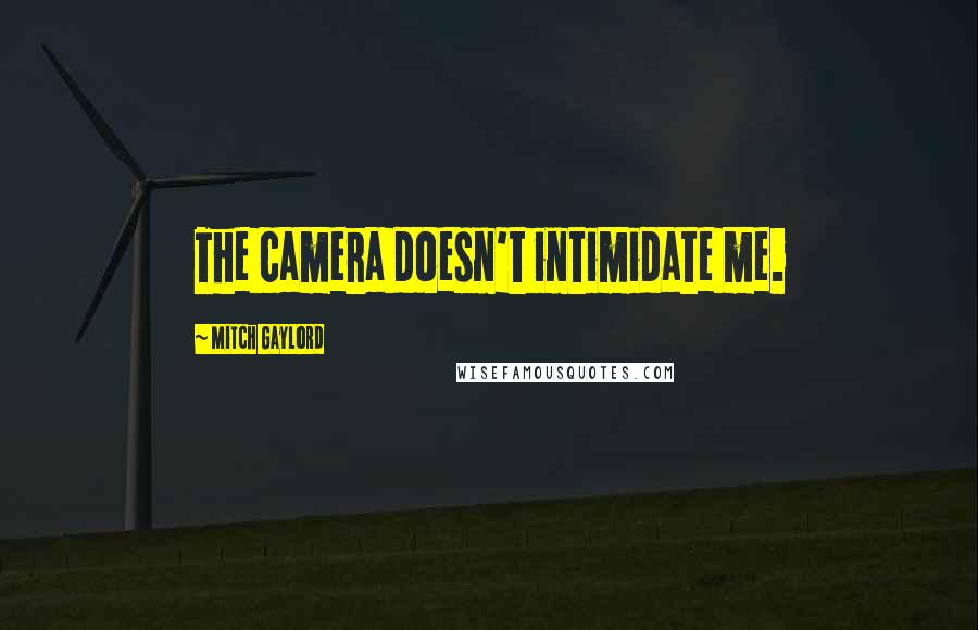 Mitch Gaylord Quotes: The camera doesn't intimidate me.