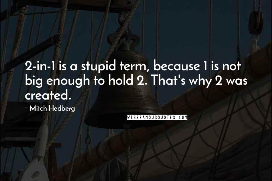 Mitch Hedberg Quotes: 2-in-1 is a stupid term, because 1 is not big enough to hold 2. That's why 2 was created.