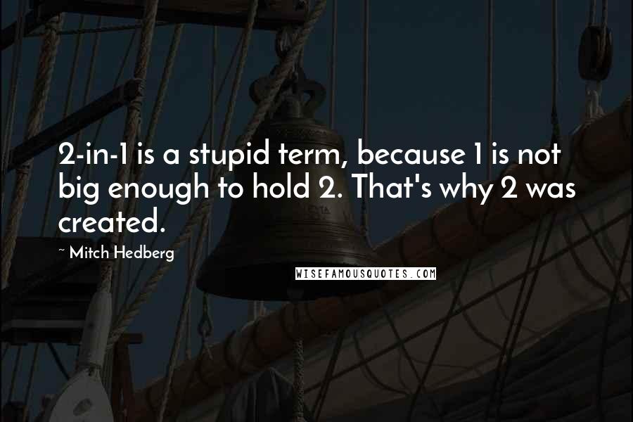 Mitch Hedberg Quotes: 2-in-1 is a stupid term, because 1 is not big enough to hold 2. That's why 2 was created.