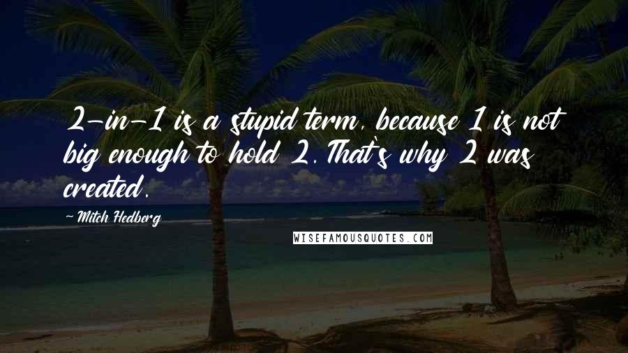 Mitch Hedberg Quotes: 2-in-1 is a stupid term, because 1 is not big enough to hold 2. That's why 2 was created.