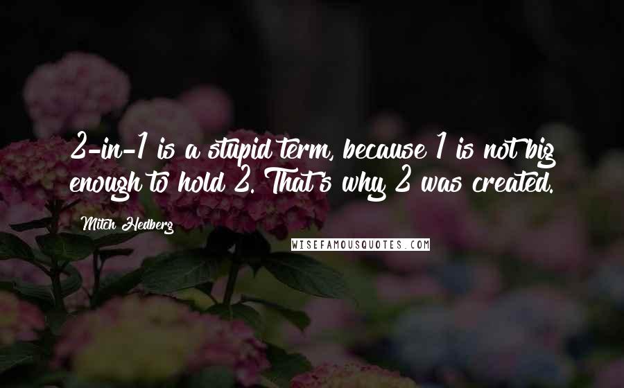 Mitch Hedberg Quotes: 2-in-1 is a stupid term, because 1 is not big enough to hold 2. That's why 2 was created.