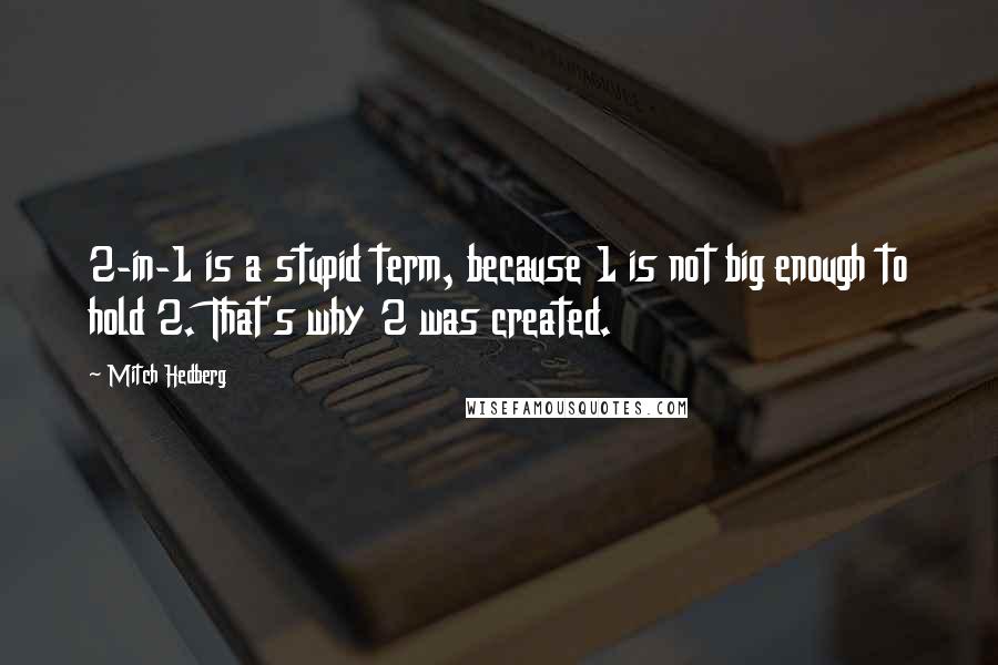 Mitch Hedberg Quotes: 2-in-1 is a stupid term, because 1 is not big enough to hold 2. That's why 2 was created.