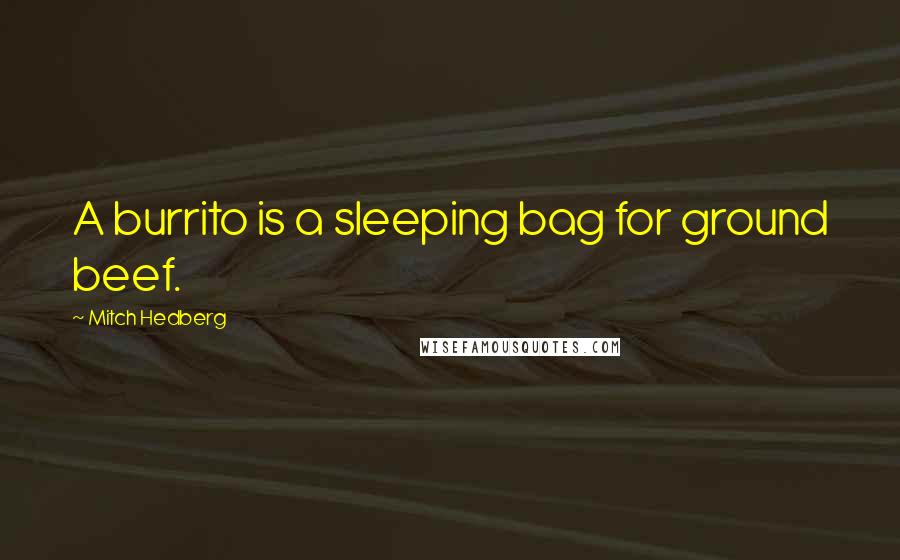 Mitch Hedberg Quotes: A burrito is a sleeping bag for ground beef.