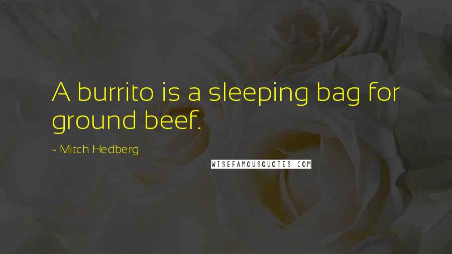 Mitch Hedberg Quotes: A burrito is a sleeping bag for ground beef.