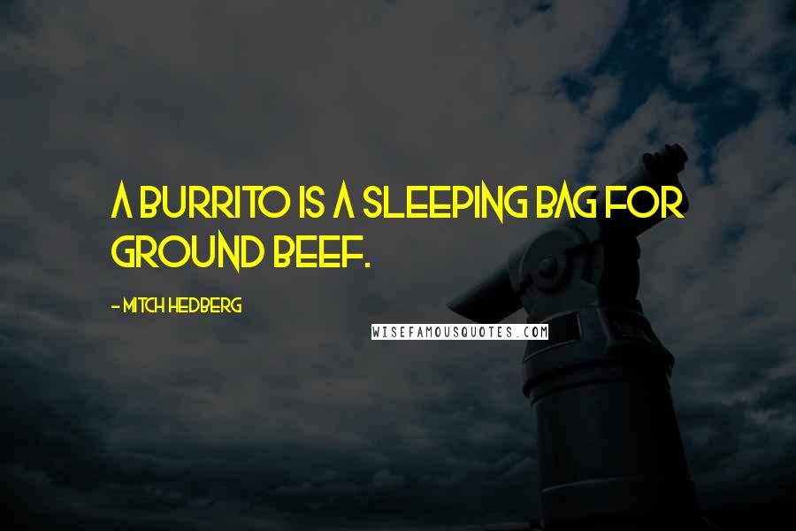 Mitch Hedberg Quotes: A burrito is a sleeping bag for ground beef.