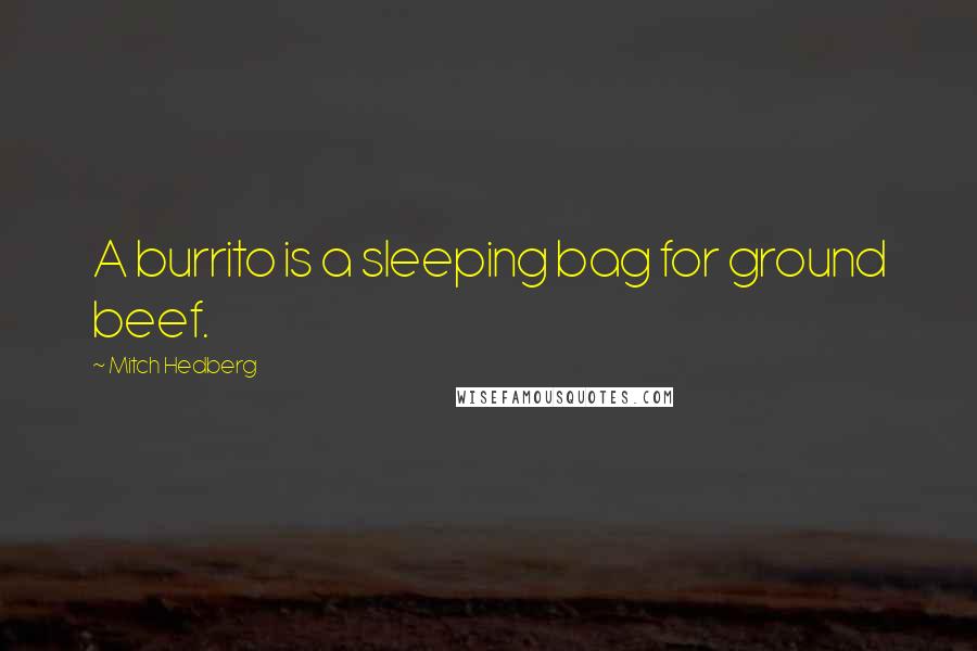 Mitch Hedberg Quotes: A burrito is a sleeping bag for ground beef.