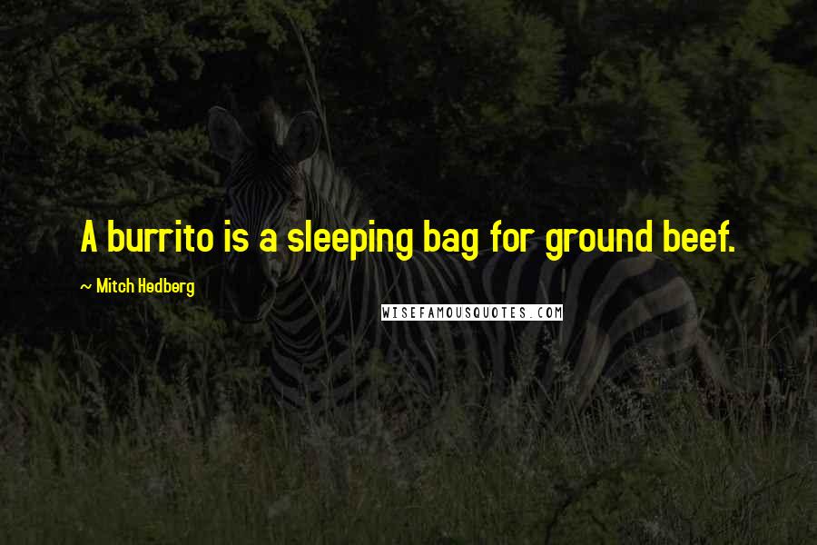 Mitch Hedberg Quotes: A burrito is a sleeping bag for ground beef.