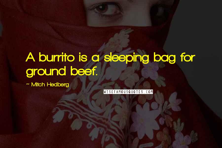 Mitch Hedberg Quotes: A burrito is a sleeping bag for ground beef.