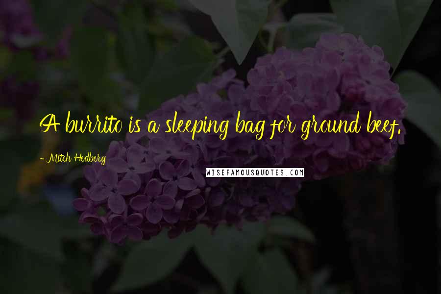 Mitch Hedberg Quotes: A burrito is a sleeping bag for ground beef.