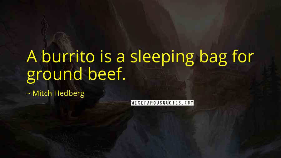 Mitch Hedberg Quotes: A burrito is a sleeping bag for ground beef.